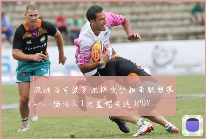 深圳马可波罗沈梓捷护框率联盟第一，场均3.1次盖帽当选DPOY