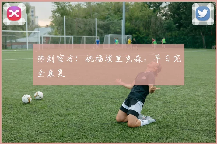 热刺官方：祝福埃里克森，早日完全康复
