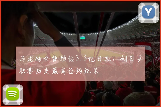 马龙转会费预估3.5亿日元,创日乒联赛历史最高签约纪录