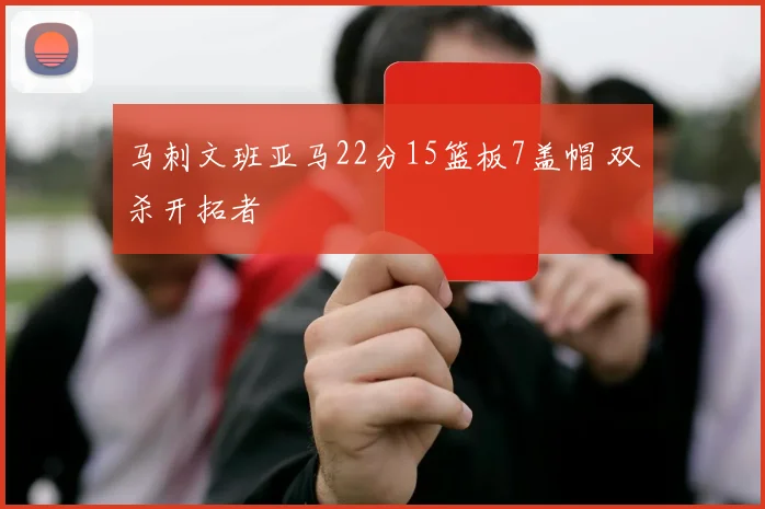 马刺文班亚马22分15篮板7盖帽 双杀开拓者